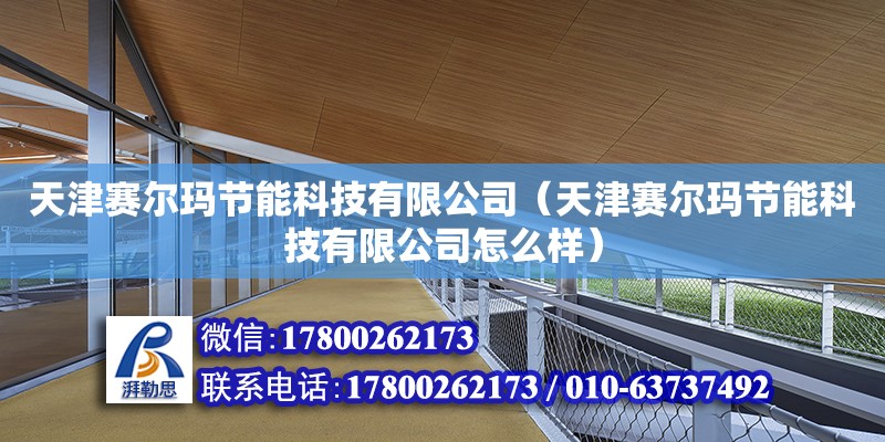 天津赛尔玛节能科技有限公司（天津赛尔玛节能科技有限公司怎么样） 全国钢结构厂