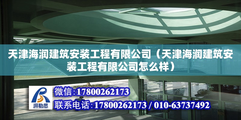 天津海润建筑安装工程有限公司（天津海润建筑安装工程有限公司怎么样）