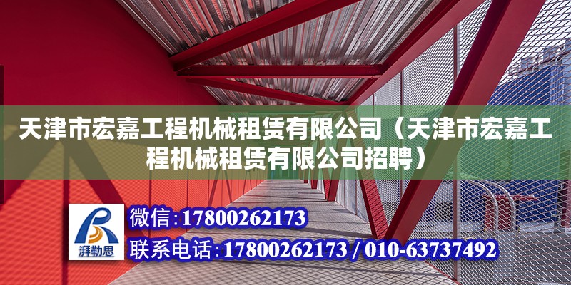 天津市宏嘉工程机械租赁有限公司（天津市宏嘉工程机械租赁有限公司招聘）