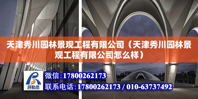 天津秀川园林景观工程有限公司（天津秀川园林景观工程有限公司怎么样）