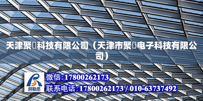 天津聚垚科技有限公司（天津市聚甡电子科技有限公司） 全国钢结构厂