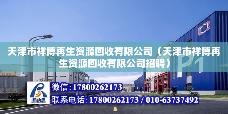 天津市祥博再生资源回收有限公司（天津市祥博再生资源回收有限公司招聘） 全国钢结构厂