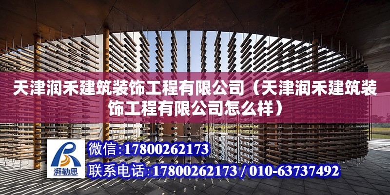 天津润禾建筑装饰工程有限公司（天津润禾建筑装饰工程有限公司怎么样） 全国钢结构厂