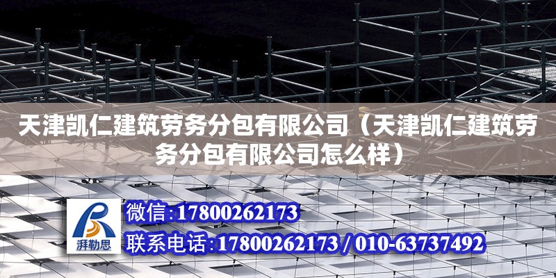 天津凯仁建筑劳务分包有限公司（天津凯仁建筑劳务分包有限公司怎么样）