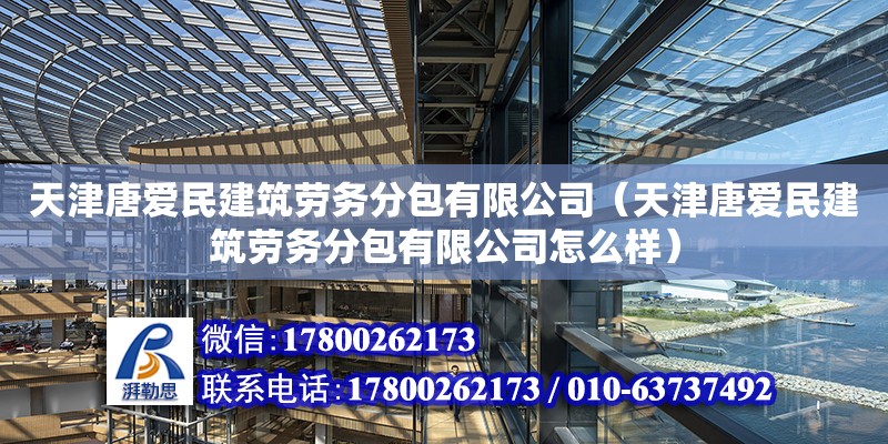 天津唐爱民建筑劳务分包有限公司（天津唐爱民建筑劳务分包有限公司怎么样） 全国钢结构厂