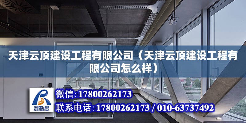 天津云顶建设工程有限公司（天津云顶建设工程有限公司怎么样） 全国钢结构厂