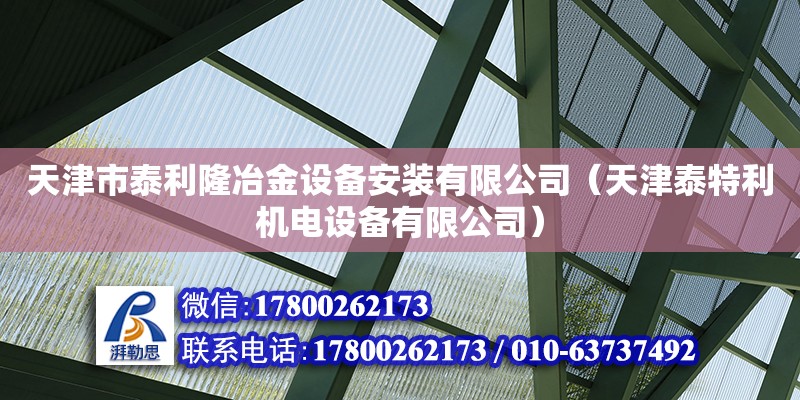 天津市泰利隆冶金设备安装有限公司（天津泰特利机电设备有限公司） 全国钢结构厂