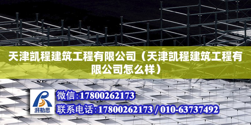 天津凯程建筑工程有限公司（天津凯程建筑工程有限公司怎么样） 全国钢结构厂