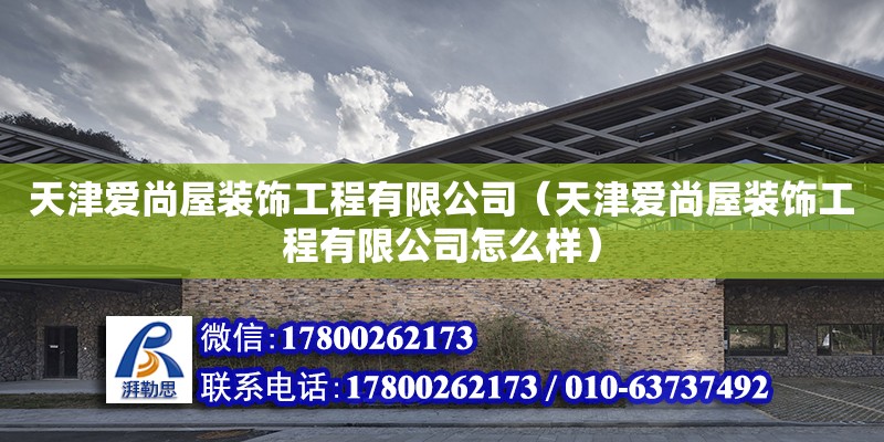 天津爱尚屋装饰工程有限公司（天津爱尚屋装饰工程有限公司怎么样）