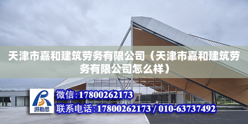 天津市嘉和建筑劳务有限公司（天津市嘉和建筑劳务有限公司怎么样） 全国钢结构厂