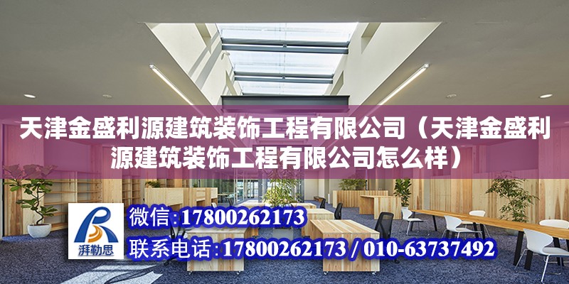 天津金盛利源建筑装饰工程有限公司（天津金盛利源建筑装饰工程有限公司怎么样） 全国钢结构厂