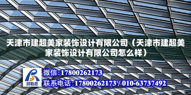 天津市建超美家装饰设计有限公司（天津市建超美家装饰设计有限公司怎么样） 全国钢结构厂