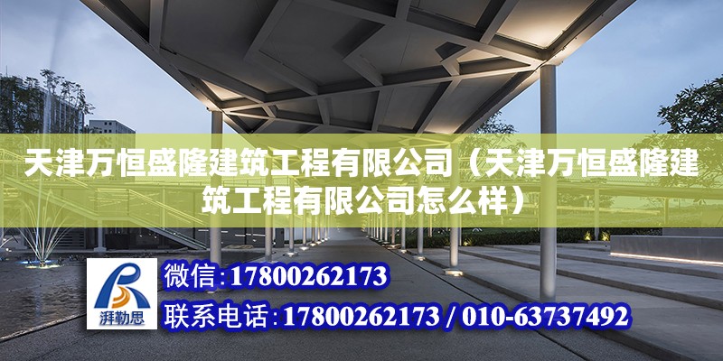 天津万恒盛隆建筑工程有限公司（天津万恒盛隆建筑工程有限公司怎么样） 全国钢结构厂