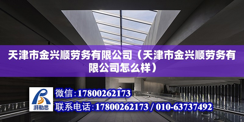 天津市金兴顺劳务有限公司（天津市金兴顺劳务有限公司怎么样） 全国钢结构厂