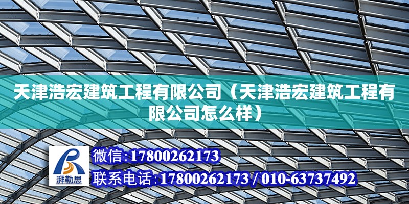 天津浩宏建筑工程有限公司（天津浩宏建筑工程有限公司怎么样）