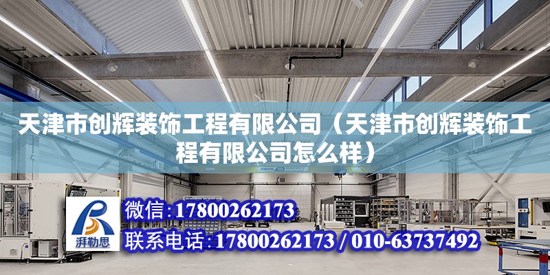 天津市创辉装饰工程有限公司（天津市创辉装饰工程有限公司怎么样）