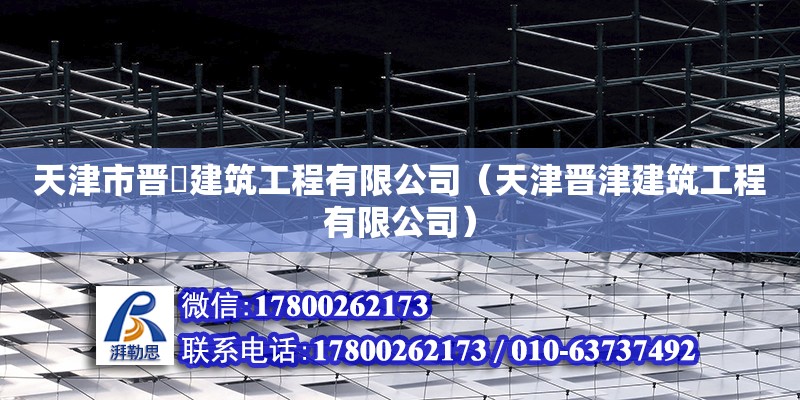 天津市晋垚建筑工程有限公司（天津晋津建筑工程有限公司） 全国钢结构厂