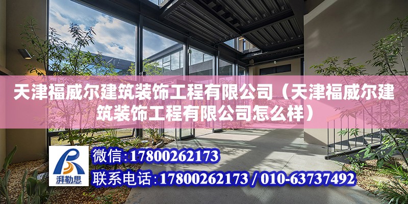 天津福威尔建筑装饰工程有限公司（天津福威尔建筑装饰工程有限公司怎么样） 全国钢结构厂