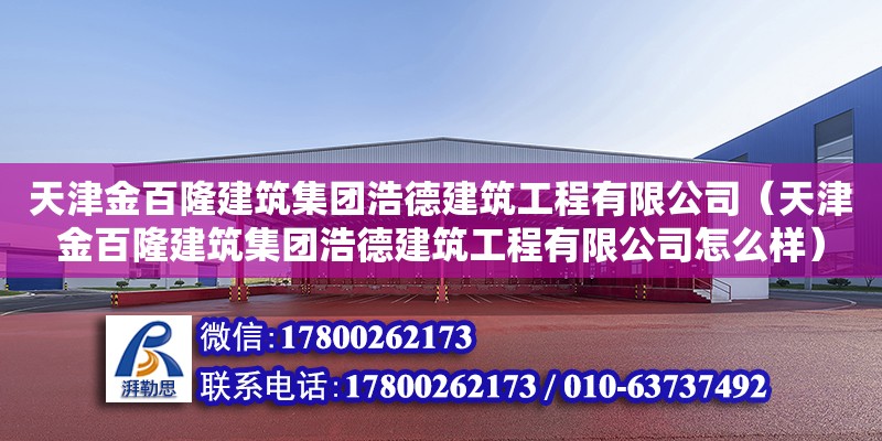 天津金百隆建筑集团浩德建筑工程有限公司（天津金百隆建筑集团浩德建筑工程有限公司怎么样） 全国钢结构厂