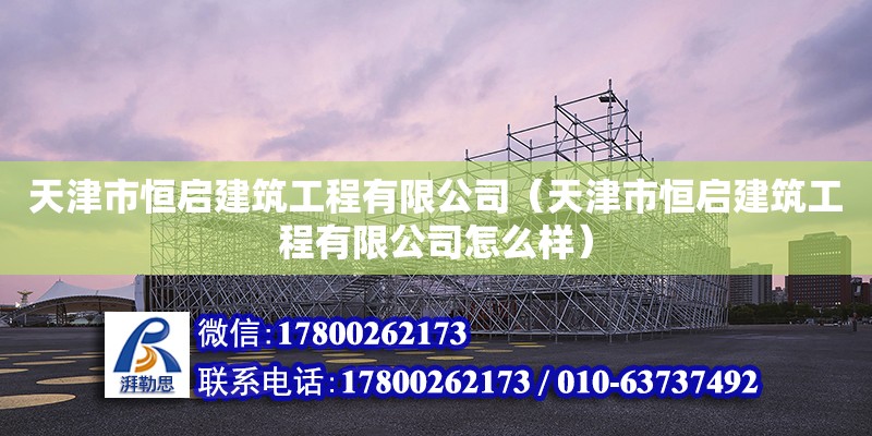 天津市恒启建筑工程有限公司（天津市恒启建筑工程有限公司怎么样） 全国钢结构厂