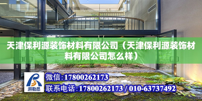 天津保利源装饰材料有限公司（天津保利源装饰材料有限公司怎么样） 全国钢结构厂