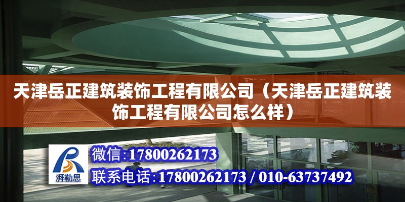 天津岳正建筑装饰工程有限公司（天津岳正建筑装饰工程有限公司怎么样） 全国钢结构厂