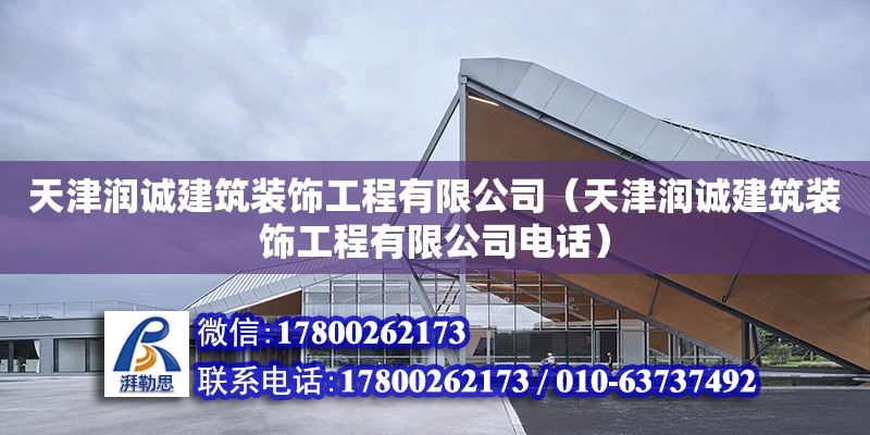 天津润诚建筑装饰工程有限公司（天津润诚建筑装饰工程有限公司电话）