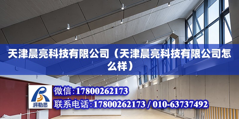 天津晨亮科技有限公司（天津晨亮科技有限公司怎么样） 全国钢结构厂