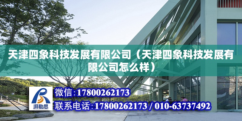 天津四象科技发展有限公司（天津四象科技发展有限公司怎么样） 全国钢结构厂