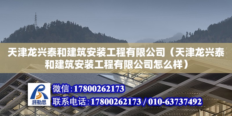 天津龙兴泰和建筑安装工程有限公司（天津龙兴泰和建筑安装工程有限公司怎么样）