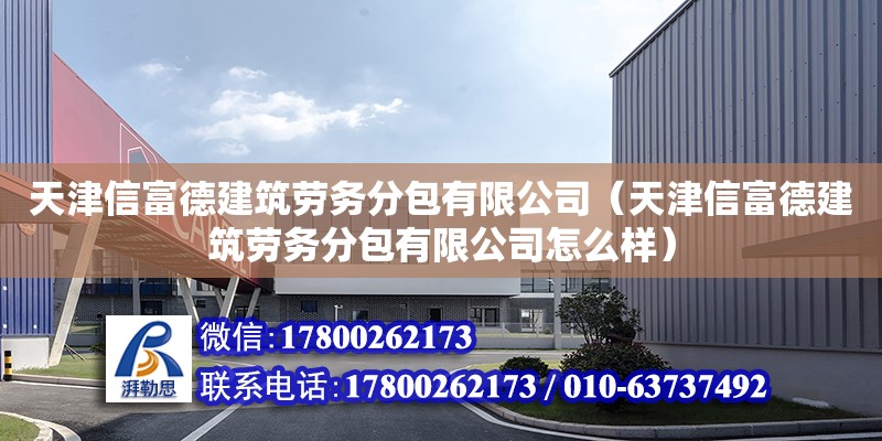 天津信富德建筑劳务分包有限公司（天津信富德建筑劳务分包有限公司怎么样）