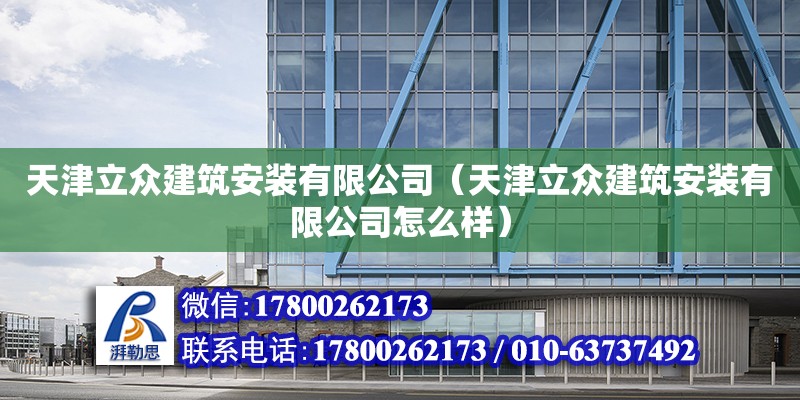 天津立众建筑安装有限公司（天津立众建筑安装有限公司怎么样） 全国钢结构厂