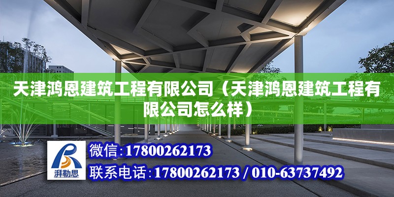 天津鸿恩建筑工程有限公司（天津鸿恩建筑工程有限公司怎么样） 全国钢结构厂