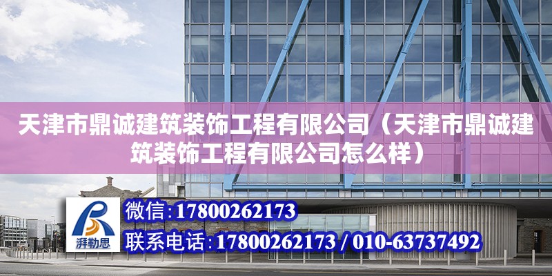 天津市鼎诚建筑装饰工程有限公司（天津市鼎诚建筑装饰工程有限公司怎么样） 全国钢结构厂