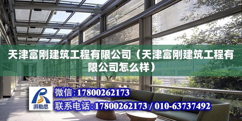 天津富刚建筑工程有限公司（天津富刚建筑工程有限公司怎么样） 全国钢结构厂