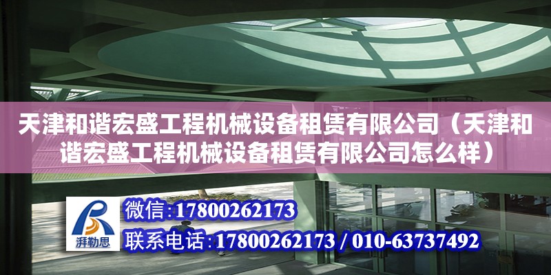 天津和谐宏盛工程机械设备租赁有限公司（天津和谐宏盛工程机械设备租赁有限公司怎么样）