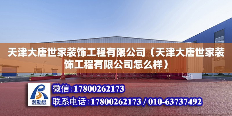 天津大唐世家装饰工程有限公司（天津大唐世家装饰工程有限公司怎么样） 全国钢结构厂