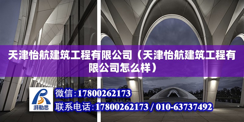 天津怡航建筑工程有限公司（天津怡航建筑工程有限公司怎么样）