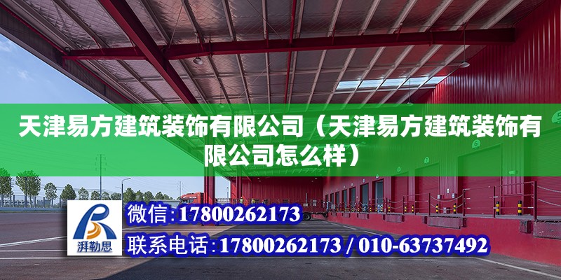 天津易方建筑装饰有限公司（天津易方建筑装饰有限公司怎么样） 全国钢结构厂