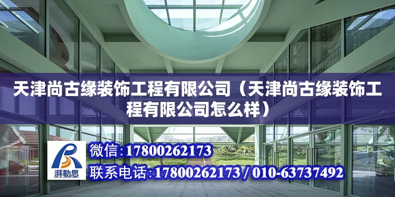 天津尚古缘装饰工程有限公司（天津尚古缘装饰工程有限公司怎么样）