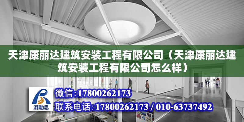 天津康丽达建筑安装工程有限公司（天津康丽达建筑安装工程有限公司怎么样）