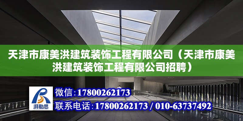 天津市康美洪建筑装饰工程有限公司（天津市康美洪建筑装饰工程有限公司招聘） 全国钢结构厂