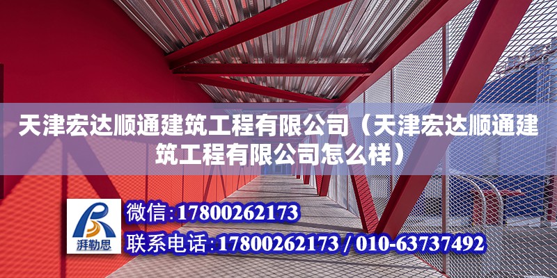 天津宏达顺通建筑工程有限公司（天津宏达顺通建筑工程有限公司怎么样） 全国钢结构厂