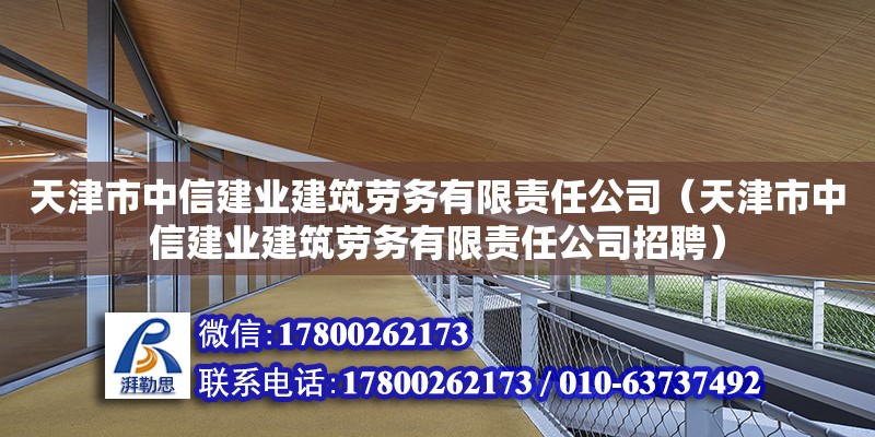 天津市中信建业建筑劳务有限责任公司（天津市中信建业建筑劳务有限责任公司招聘） 全国钢结构厂