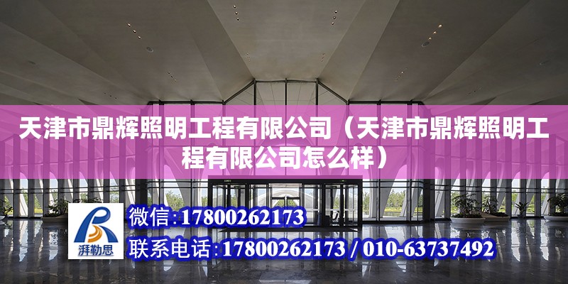 天津市鼎辉照明工程有限公司（天津市鼎辉照明工程有限公司怎么样）