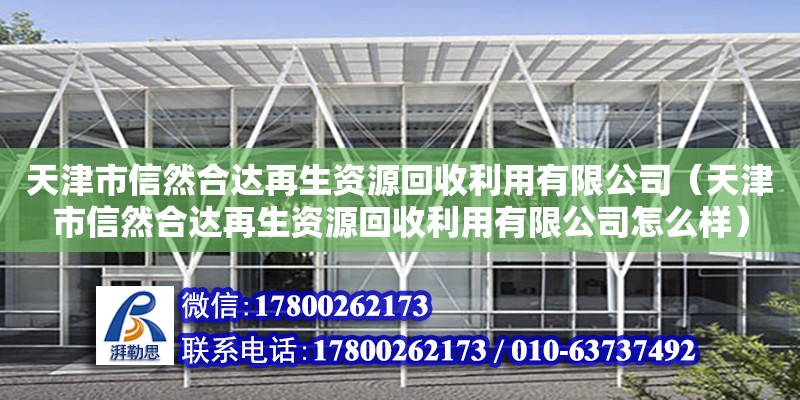 天津市信然合达再生资源回收利用有限公司（天津市信然合达再生资源回收利用有限公司怎么样） 全国钢结构厂