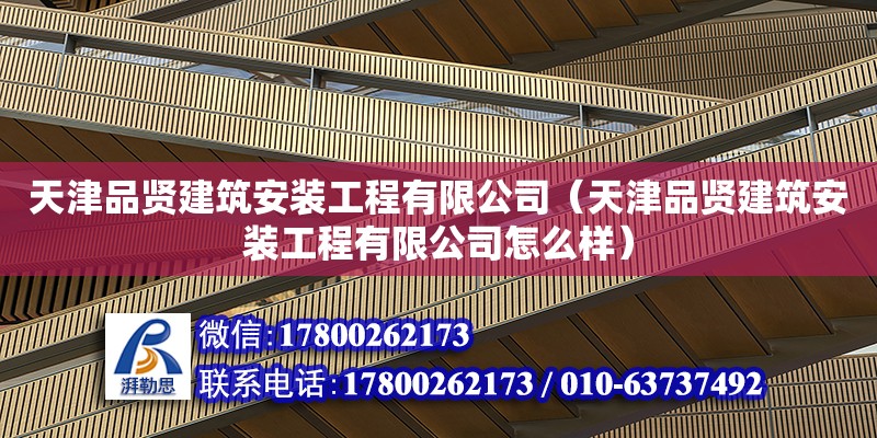 天津品贤建筑安装工程有限公司（天津品贤建筑安装工程有限公司怎么样） 全国钢结构厂