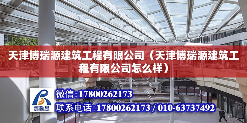 天津博瑞源建筑工程有限公司（天津博瑞源建筑工程有限公司怎么样）