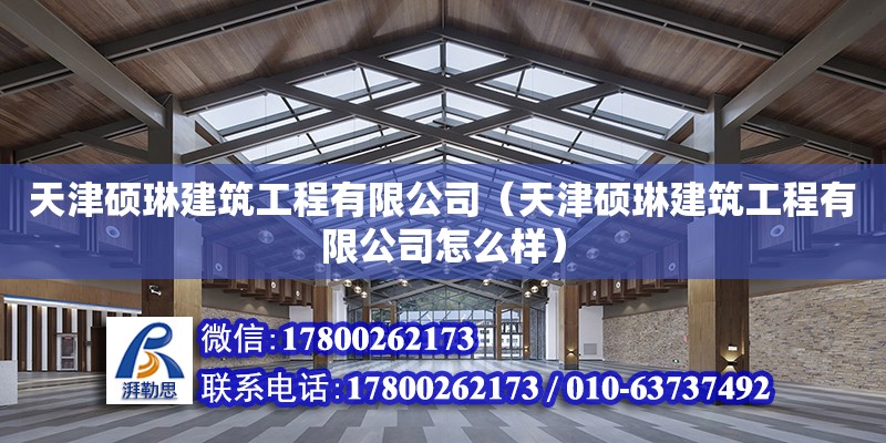 天津硕琳建筑工程有限公司（天津硕琳建筑工程有限公司怎么样） 全国钢结构厂