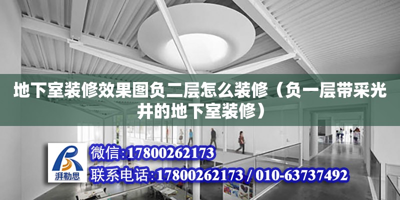 地下室装修效果图负二层怎么装修（负一层带采光井的地下室装修）